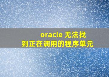 oracle 无法找到正在调用的程序单元